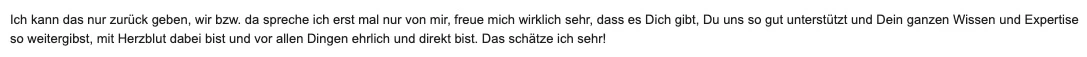 Nachricht von Anne und Antje von Hansehund: Ich freue mich wirklich sehr, dass es Dich gibt, Du uns so gut unterstützt und Dein ganzes Wissen und Deine Expertise so weitergibst, mit Herzblut dabei bist und vor allen Dingen ehrlich und direkt bist.
