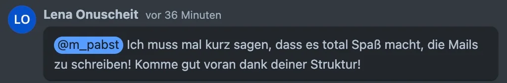 Kommentar von Lena Onuscheit: Ich muss mal kurz sagen, dass es total Spaß macht, die Mails zu schreiben! Komme gut voran dank deiner Struktur!